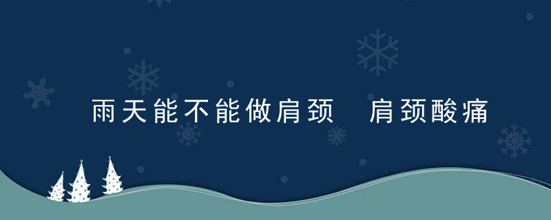 雨天能不能做肩颈 肩颈酸痛按摩什么穴位